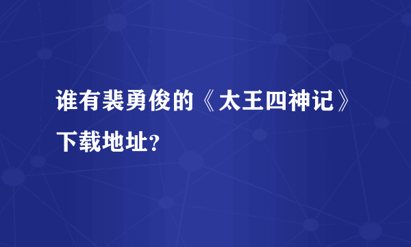 谁有裴勇俊的《太王四神记》下载地址？