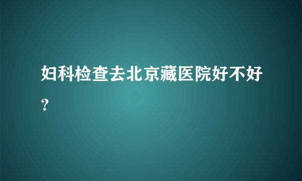 妇科检查去北京藏医院好不好？