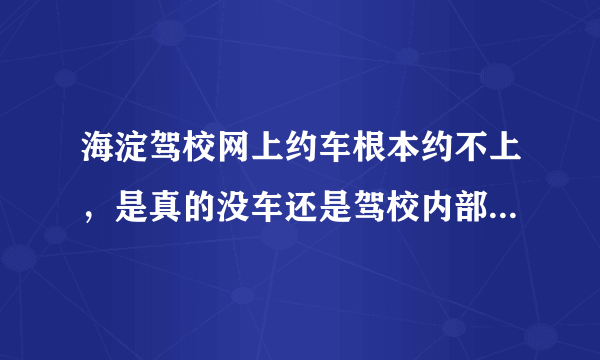 海淀驾校网上约车根本约不上，是真的没车还是驾校内部留车给关系户了？