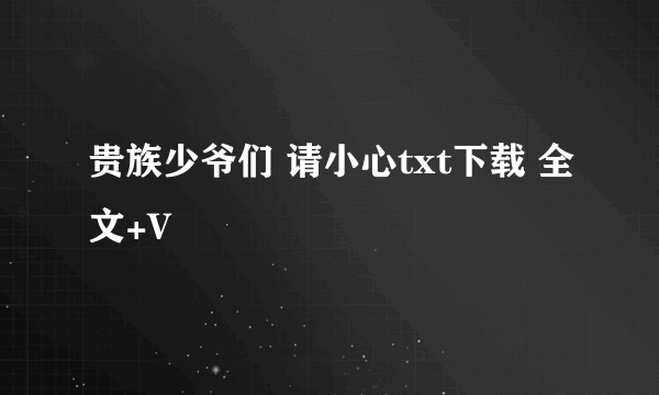 贵族少爷们 请小心txt下载 全文+V