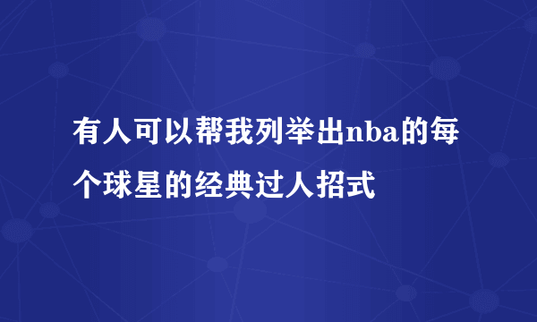 有人可以帮我列举出nba的每个球星的经典过人招式