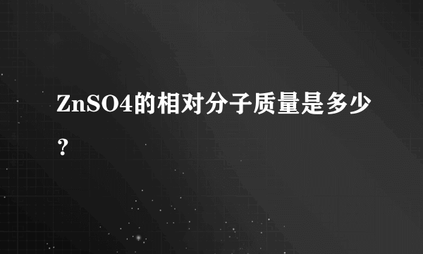 ZnSO4的相对分子质量是多少？