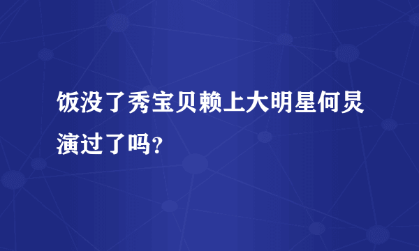 饭没了秀宝贝赖上大明星何炅演过了吗？