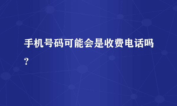 手机号码可能会是收费电话吗？