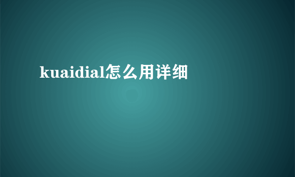 kuaidial怎么用详细