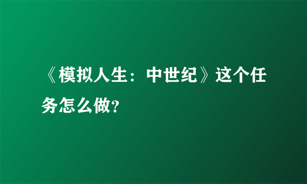 《模拟人生：中世纪》这个任务怎么做？