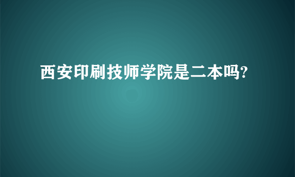 西安印刷技师学院是二本吗?