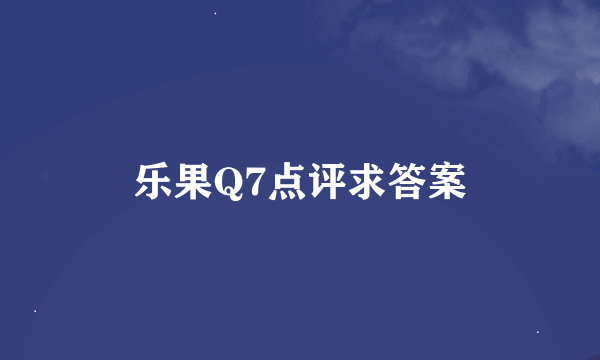 乐果Q7点评求答案