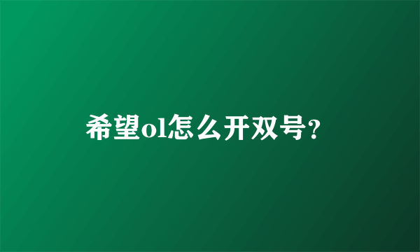 希望ol怎么开双号？