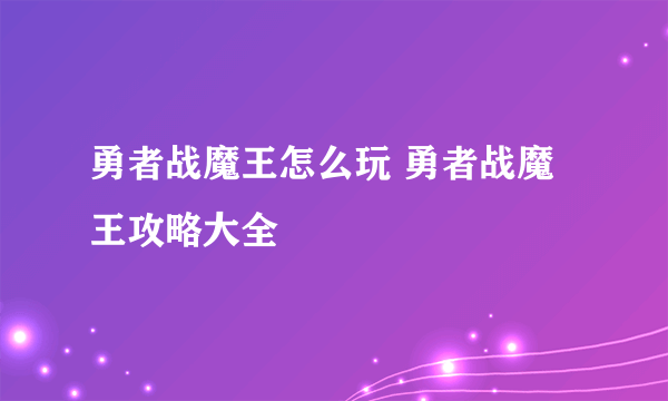 勇者战魔王怎么玩 勇者战魔王攻略大全