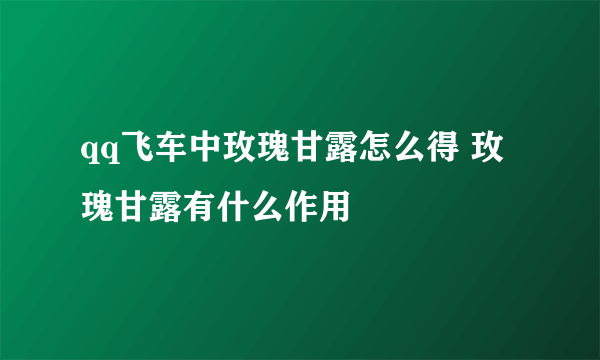 qq飞车中玫瑰甘露怎么得 玫瑰甘露有什么作用