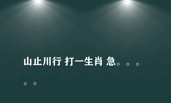 
山止川行 打一生肖 急。。。。。

