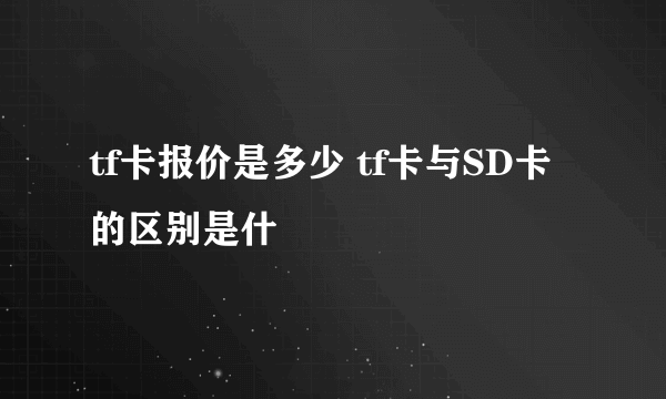 tf卡报价是多少 tf卡与SD卡的区别是什