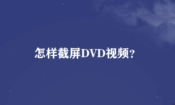 怎样截屏DVD视频？