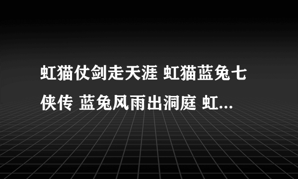 虹猫仗剑走天涯 虹猫蓝兔七侠传 蓝兔风雨出洞庭 虹猫蓝兔阿木星中七侠的剑招