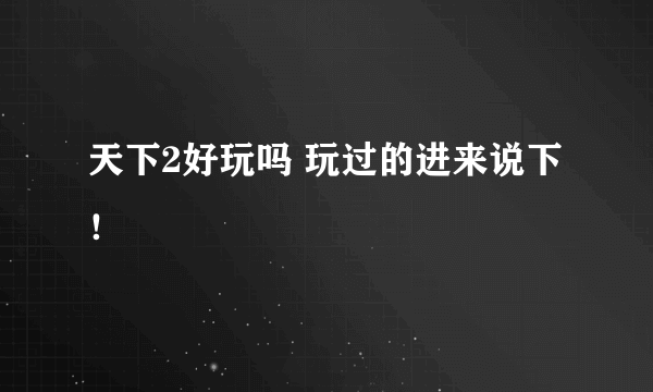 天下2好玩吗 玩过的进来说下！