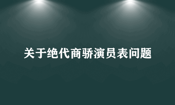 关于绝代商骄演员表问题