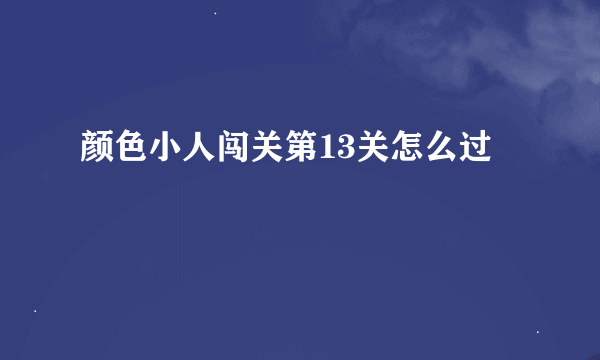 颜色小人闯关第13关怎么过