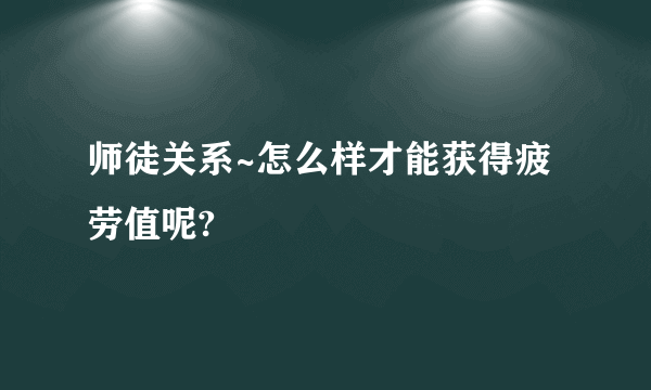 师徒关系~怎么样才能获得疲劳值呢?