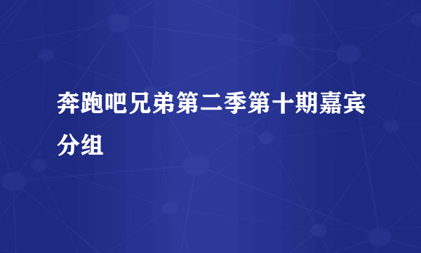 奔跑吧兄弟第二季第十期嘉宾分组