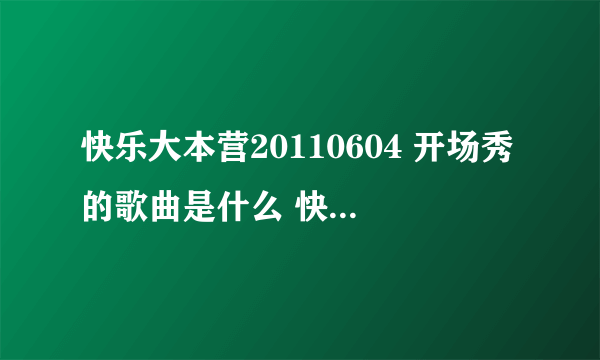 快乐大本营20110604 开场秀的歌曲是什么 快快快快快快快快快快