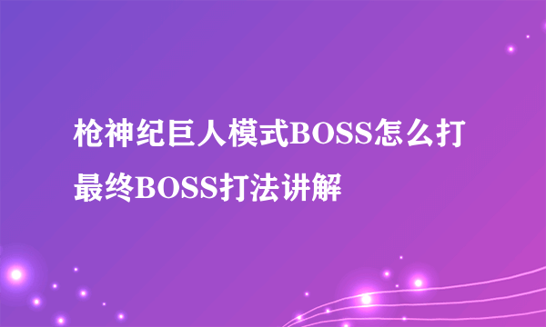 枪神纪巨人模式BOSS怎么打 最终BOSS打法讲解