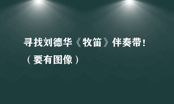 寻找刘德华《牧笛》伴奏带！（要有图像）