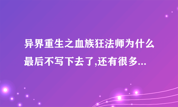 异界重生之血族狂法师为什么最后不写下去了,还有很多的,比如和菲利波尔大战，都没看。