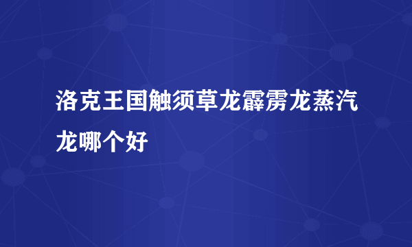 洛克王国触须草龙霹雳龙蒸汽龙哪个好