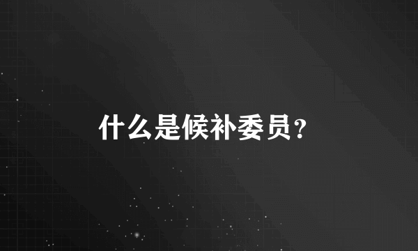 什么是候补委员？