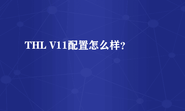 THL V11配置怎么样？