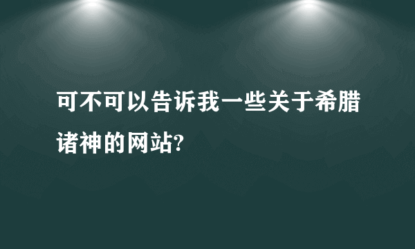 可不可以告诉我一些关于希腊诸神的网站?