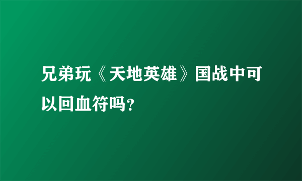 兄弟玩《天地英雄》国战中可以回血符吗？