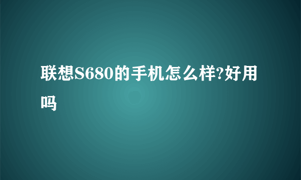 联想S680的手机怎么样?好用吗