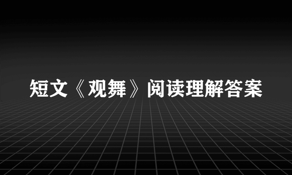 短文《观舞》阅读理解答案