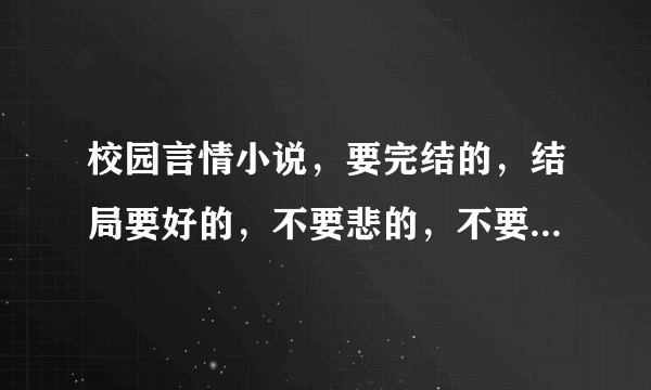 校园言情小说，要完结的，结局要好的，不要悲的，不要全是纯情的。。谢谢！