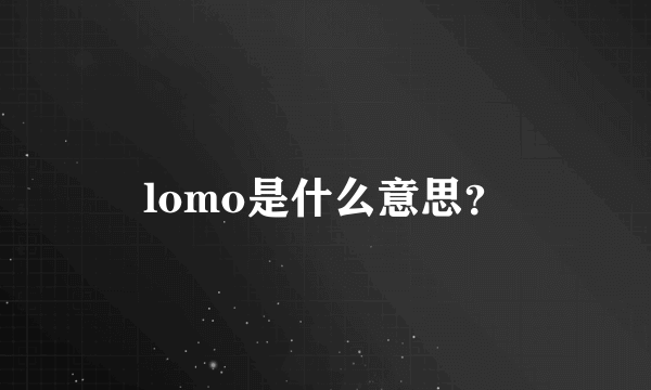 lomo是什么意思？