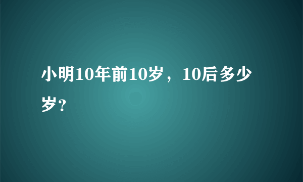 小明10年前10岁，10后多少岁？