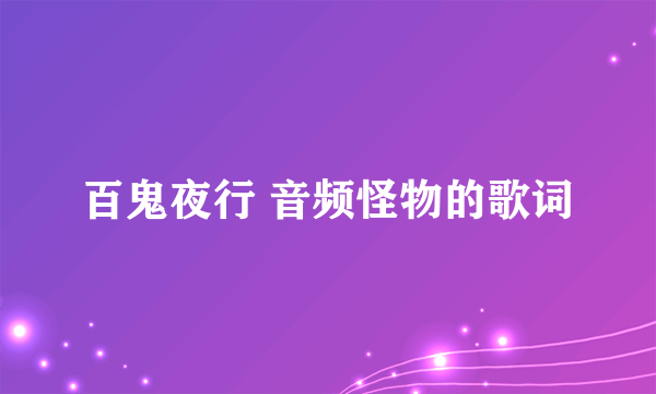 百鬼夜行 音频怪物的歌词