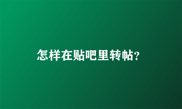 怎样在贴吧里转帖？