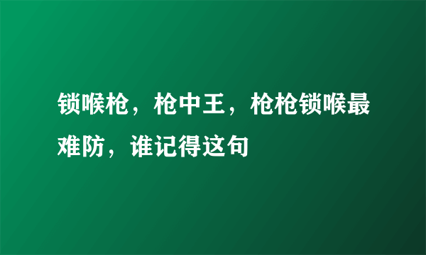 锁喉枪，枪中王，枪枪锁喉最难防，谁记得这句