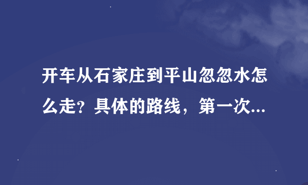 开车从石家庄到平山忽忽水怎么走？具体的路线，第一次去平山。