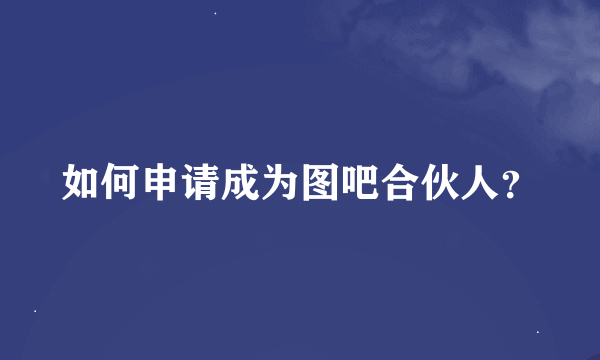 如何申请成为图吧合伙人？