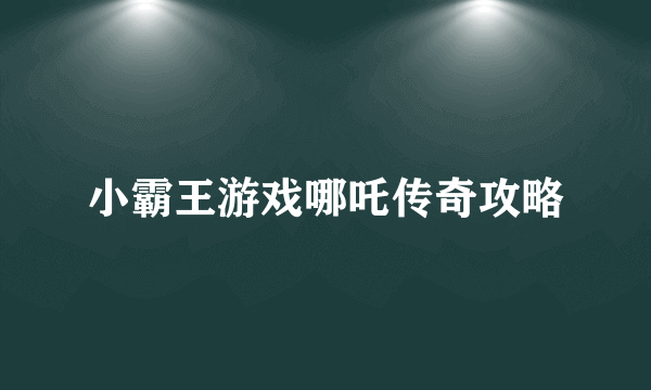 小霸王游戏哪吒传奇攻略