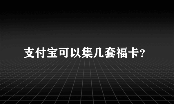 支付宝可以集几套福卡？