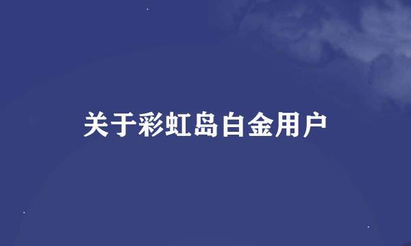 关于彩虹岛白金用户