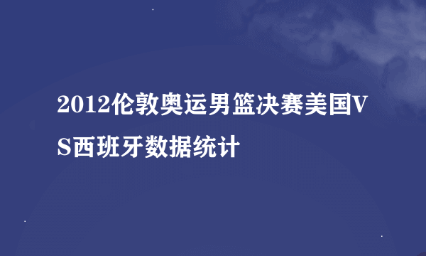 2012伦敦奥运男篮决赛美国VS西班牙数据统计