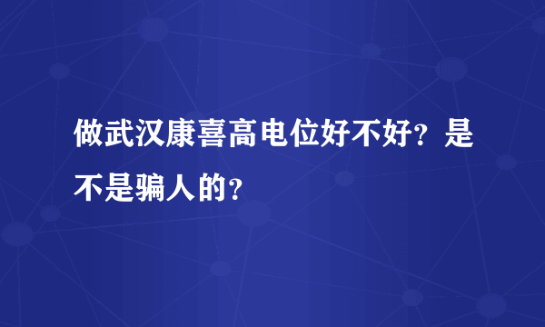 做武汉康喜高电位好不好？是不是骗人的？