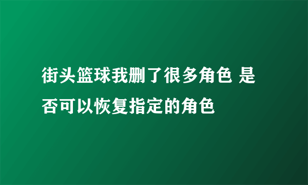 街头篮球我删了很多角色 是否可以恢复指定的角色