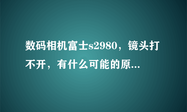 数码相机富士s2980，镜头打不开，有什么可能的原因呢，我真是一点都不懂啊！请帮帮我！